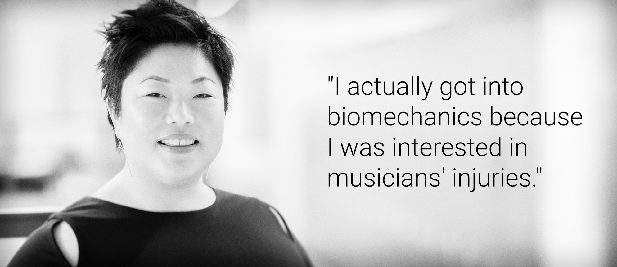 Text that reads: "I actually got into biomechanics because I was interested in musicians' injuries."