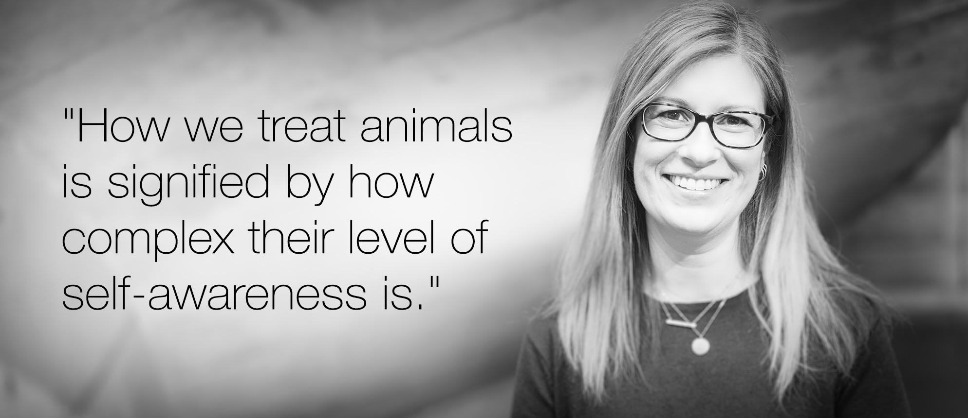 Dr. Natalie Evans "How we treat animals is signified by how comples their level of awareness is."